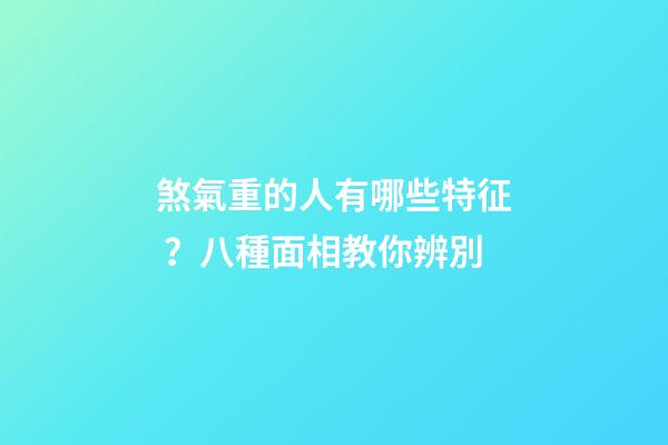 煞氣重的人有哪些特征？八種面相教你辨別